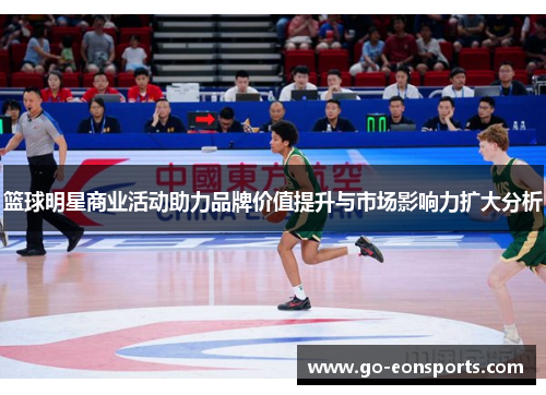 篮球明星商业活动助力品牌价值提升与市场影响力扩大分析