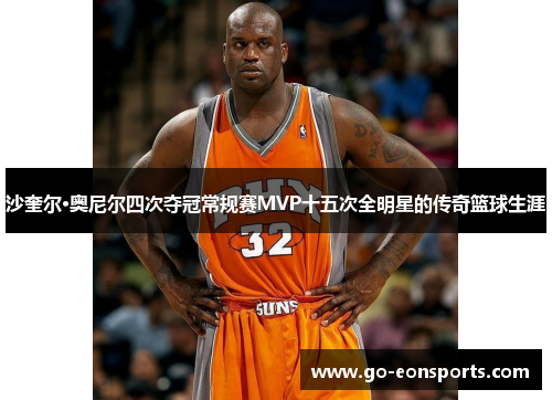 沙奎尔·奥尼尔四次夺冠常规赛MVP十五次全明星的传奇篮球生涯