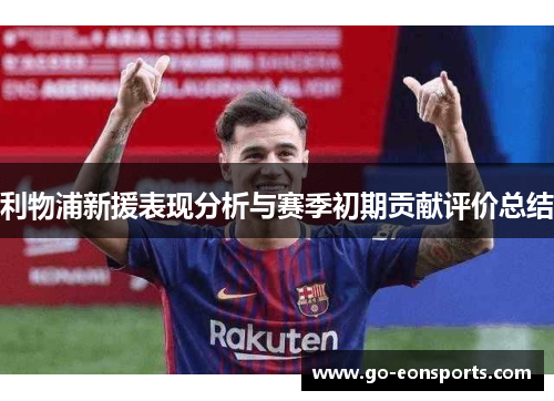 利物浦新援表现分析与赛季初期贡献评价总结