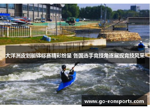 大洋洲皮划艇锦标赛精彩纷呈 各国选手竞技角逐展现竞技风采