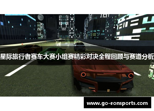 星际旅行者赛车大赛小组赛精彩对决全程回顾与赛道分析