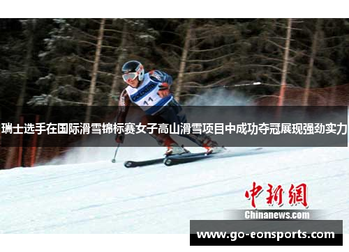 瑞士选手在国际滑雪锦标赛女子高山滑雪项目中成功夺冠展现强劲实力