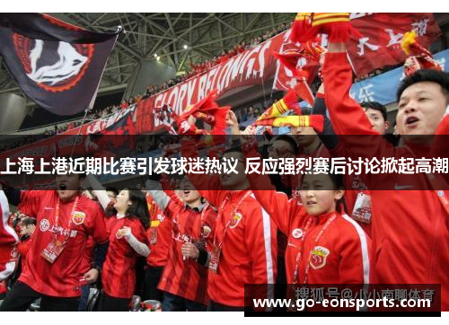 上海上港近期比赛引发球迷热议 反应强烈赛后讨论掀起高潮