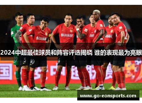 2024中超最佳球员和阵容评选揭晓 谁的表现最为亮眼