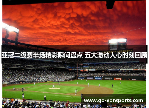 亚冠二级赛半场精彩瞬间盘点 五大激动人心时刻回顾