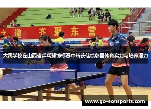 大禹学校在山西省乒乓球锦标赛中斩获佳绩彰显体育实力与培养潜力