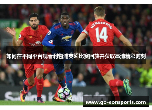 如何在不同平台观看利物浦英超比赛回放并获取高清精彩时刻