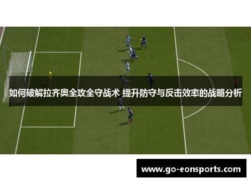 如何破解拉齐奥全攻全守战术 提升防守与反击效率的战略分析