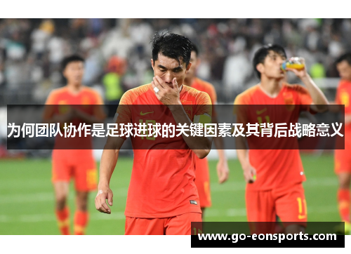 为何团队协作是足球进球的关键因素及其背后战略意义
