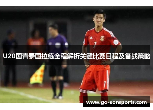 U20国青泰国拉练全程解析关键比赛日程及备战策略