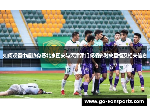 如何观看中超热身赛北京国安与天津津门虎精彩对决直播及相关信息
