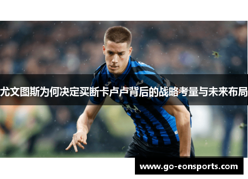 尤文图斯为何决定买断卡卢卢背后的战略考量与未来布局
