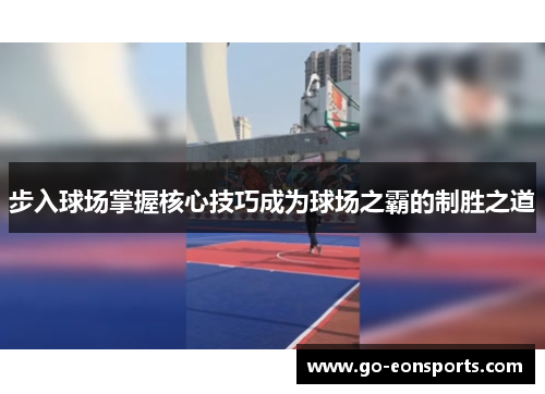 步入球场掌握核心技巧成为球场之霸的制胜之道