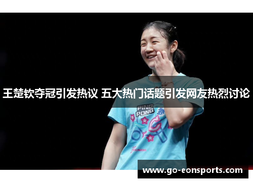 王楚钦夺冠引发热议 五大热门话题引发网友热烈讨论