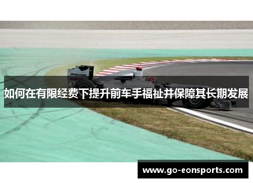 如何在有限经费下提升前车手福祉并保障其长期发展