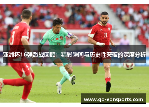 亚洲杯16强激战回顾：精彩瞬间与历史性突破的深度分析