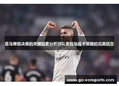 皇马晋级决赛的关键因素分析球队表现与战术策略的完美结合