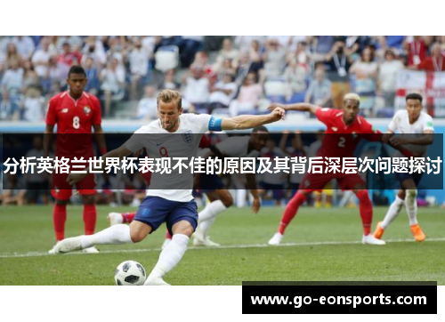分析英格兰世界杯表现不佳的原因及其背后深层次问题探讨