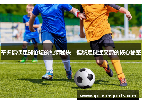 掌握偶偶足球论坛的独特秘诀,揭秘足球迷交流的核心秘密 掌握偶偶足球论坛的独特秘诀,揭秘足球迷交流的核心秘密