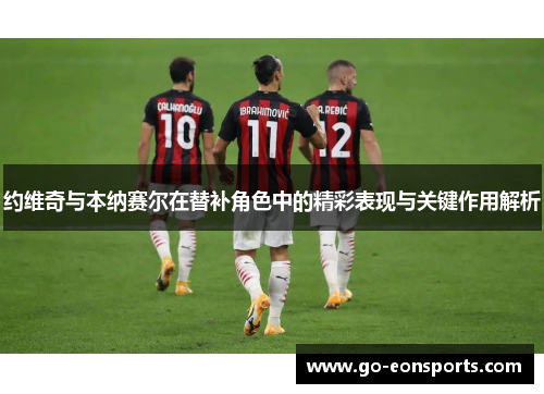 约维奇与本纳赛尔在替补角色中的精彩表现与关键作用解析