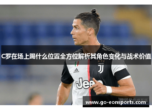 C罗在场上踢什么位置全方位解析其角色变化与战术价值
