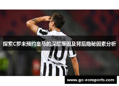 探索C罗未预约皇马的深层原因及背后隐秘因素分析