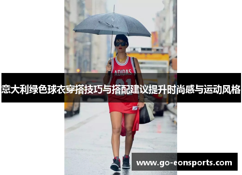 意大利绿色球衣穿搭技巧与搭配建议提升时尚感与运动风格