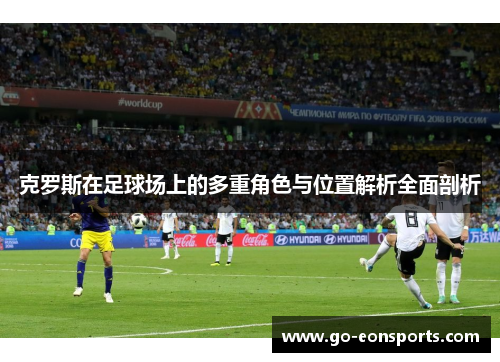 克罗斯在足球场上的多重角色与位置解析全面剖析 克罗斯在足球场上的多重角色与位置解析全面剖析