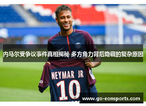 内马尔受争议事件真相揭秘 多方角力背后隐藏的复杂原因