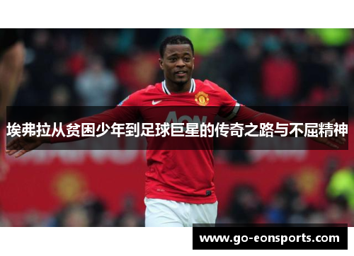 埃弗拉从贫困少年到足球巨星的传奇之路与不屈精神