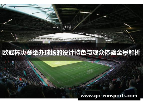 欧冠杯决赛举办球场的设计特色与观众体验全景解析