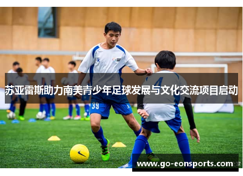 苏亚雷斯助力南美青少年足球发展与文化交流项目启动