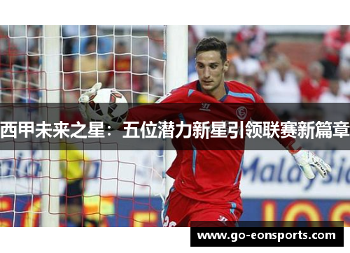 西甲未来之星:五位潜力新星引领联赛新篇章 西甲未来之星:五位潜力新星引领联赛新篇章