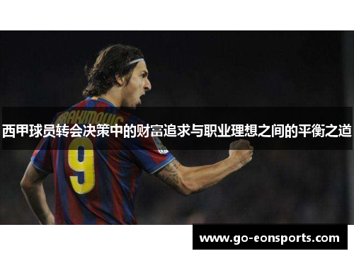 西甲球员转会决策中的财富追求与职业理想之间的平衡之道 西甲球员转会决策中的财富追求与职业理想之间的平衡之道