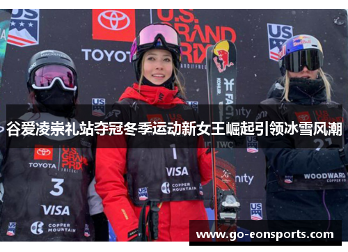 谷爱凌崇礼站夺冠冬季运动新女王崛起引领冰雪风潮