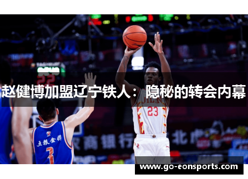 赵健博加盟辽宁铁人:隐秘的转会内幕 赵健博加盟辽宁铁人:隐秘的转会内幕