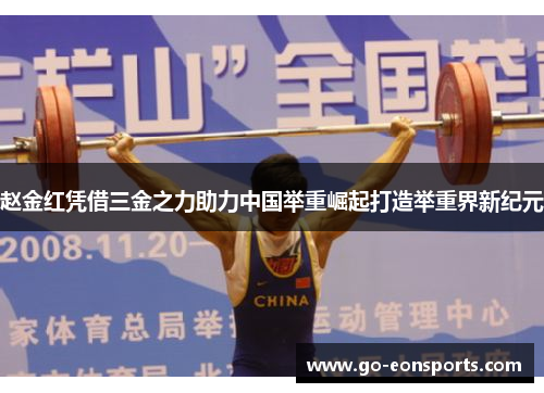 赵金红凭借三金之力助力中国举重崛起打造举重界新纪元 赵金红凭借三金之力助力中国举重崛起打造举重界新纪元