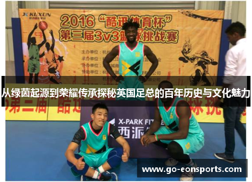 从绿茵起源到荣耀传承探秘英国足总的百年历史与文化魅力 从绿茵起源到荣耀传承探秘英国足总的百年历史与文化魅力