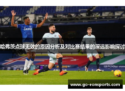 哈弗茨点球无效的原因分析及对比赛结果的深远影响探讨