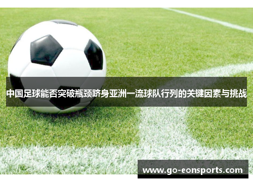 中国足球能否突破瓶颈跻身亚洲一流球队行列的关键因素与挑战