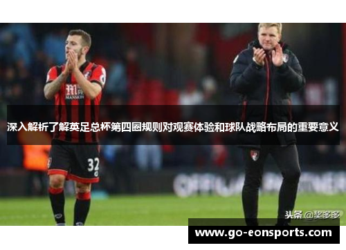 深入解析了解英足总杯第四圈规则对观赛体验和球队战略布局的重要意义