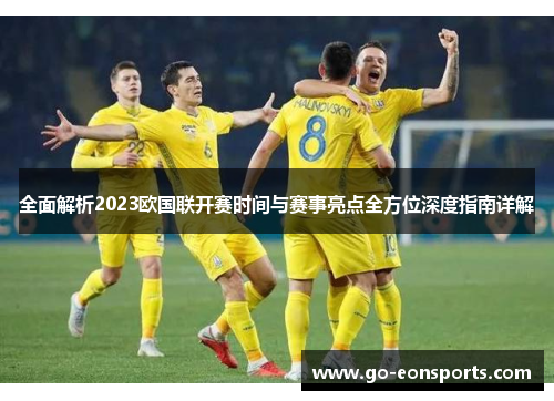 全面解析2023欧国联开赛时间与赛事亮点全方位深度指南详解 全面解析2023欧国联开赛时间与赛事亮点全方位深度指南详解