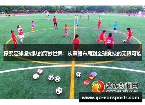 探索足球虚拟队的奇妙世界:从策略布局到全球竞技的无限可能 探索足球虚拟队的奇妙世界:从策略布局到全球竞技的无限可能