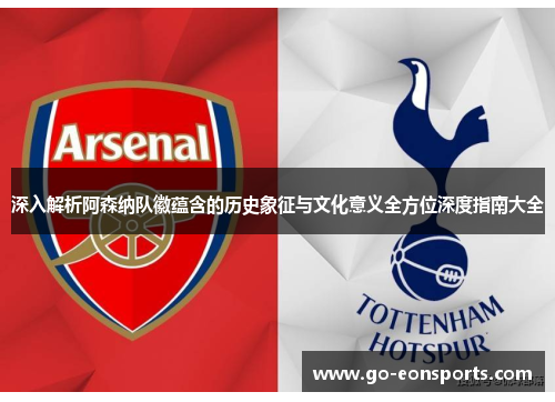 深入解析阿森纳队徽蕴含的历史象征与文化意义全方位深度指南大全 深入解析阿森纳队徽蕴含的历史象征与文化意义全方位深度指南大全