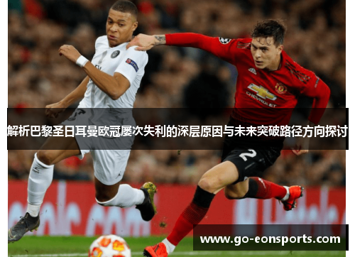 解析巴黎圣日耳曼欧冠屡次失利的深层原因与未来突破路径方向探讨 解析巴黎圣日耳曼欧冠屡次失利的深层原因与未来突破路径方向探讨