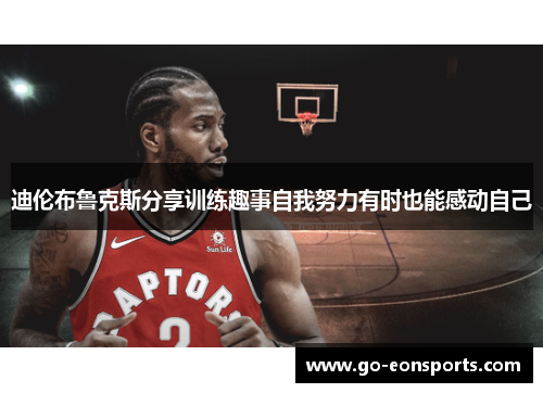 迪伦布鲁克斯分享训练趣事自我努力有时也能感动自己 迪伦布鲁克斯分享训练趣事自我努力有时也能感动自己