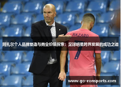 阿扎尔个人品牌塑造与商业价值探索：足球明星跨界发展的成功之道