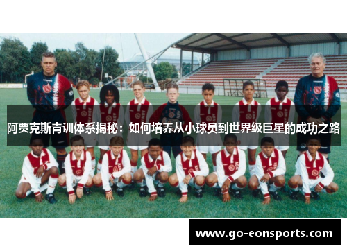 阿贾克斯青训体系揭秘：如何培养从小球员到世界级巨星的成功之路