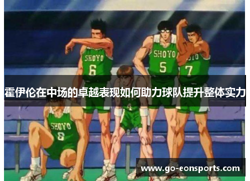 霍伊伦在中场的卓越表现如何助力球队提升整体实力