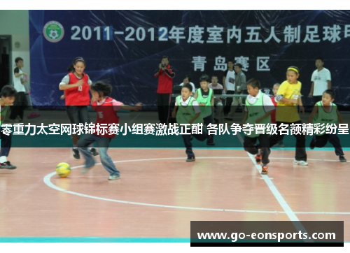 零重力太空网球锦标赛小组赛激战正酣 各队争夺晋级名额精彩纷呈